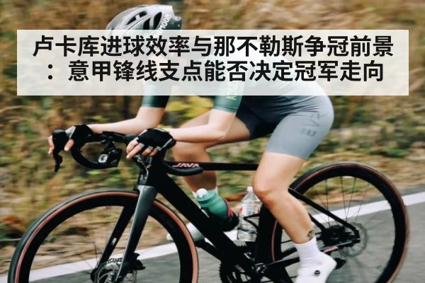 卢卡库进球效率与那不勒斯争冠前景:意甲锋线支点能否决定冠军走向