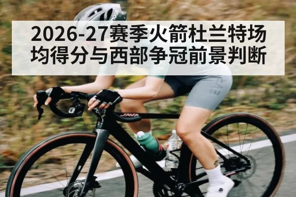 2026-27赛季火箭杜兰特场均得分与西部争冠前景判断