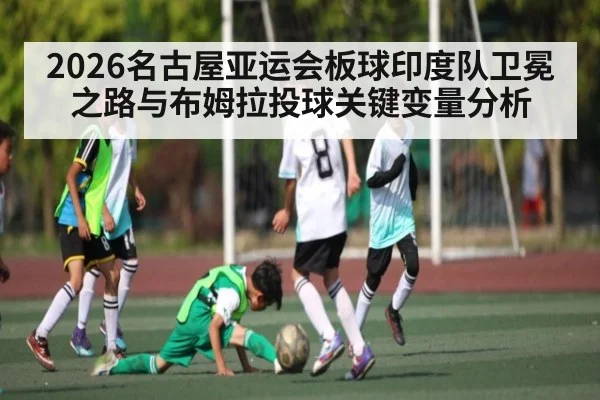 2026名古屋亚运会板球印度队卫冕之路与布姆拉投球关键变量分析